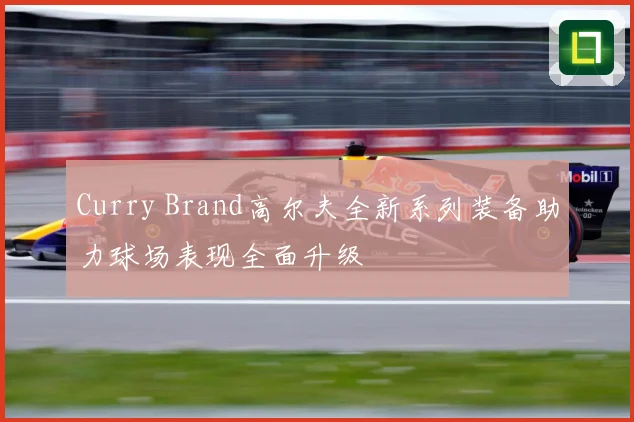 Curry Brand高尔夫全新系列装备助力球场表现全面升级
