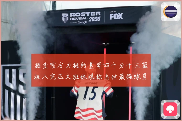 掘金官方力挺约基奇四十分十三篮板八完压文班休媒称当世最强球员赛场复盘