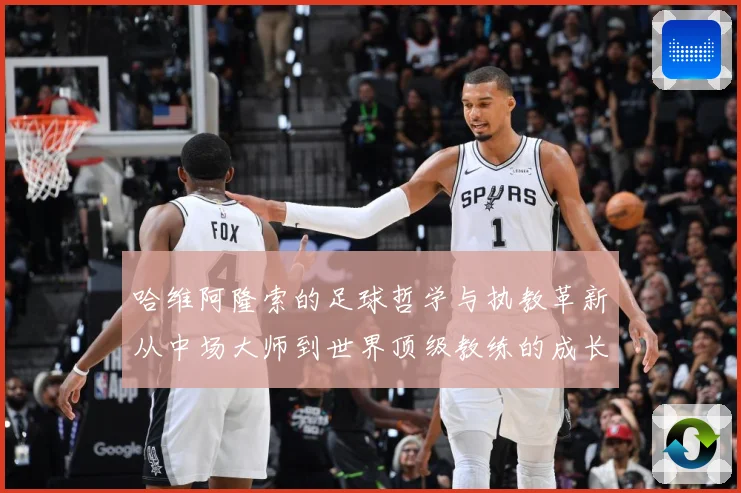 哈维阿隆索的足球哲学与执教革新从中场大师到世界顶级教练的成长之路