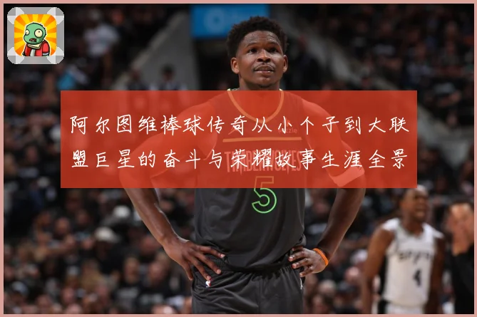 阿尔图维棒球传奇从小个子到大联盟巨星的奋斗与荣耀故事生涯全景回顾