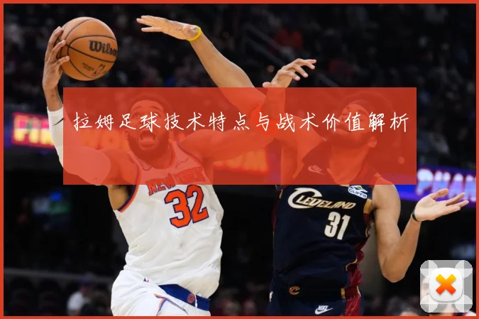 拉姆足球技术特点与战术价值解析