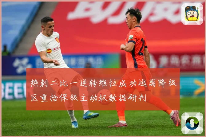 热刺二比一逆转维拉成功逃离降级区重拾保级主动权数据研判