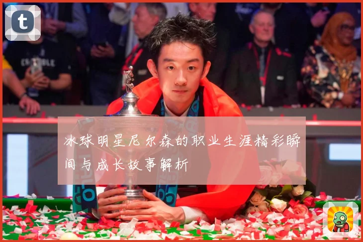 冰球明星尼尔森的职业生涯精彩瞬间与成长故事解析