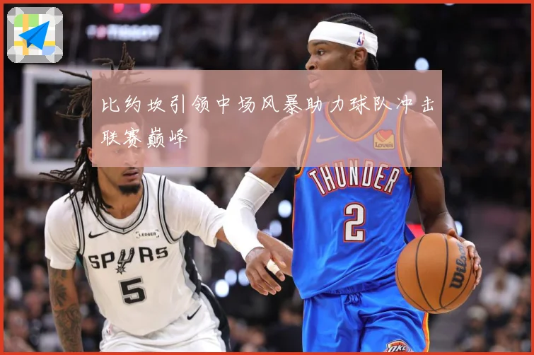 比约坎引领中场风暴助力球队冲击联赛巅峰