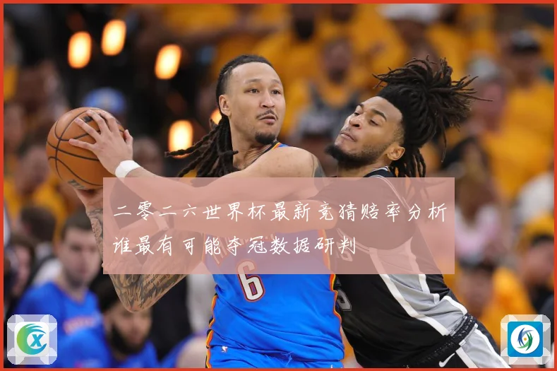 二零二六世界杯最新竞猜赔率分析谁最有可能夺冠数据研判