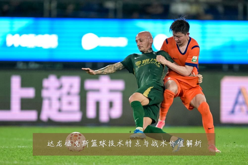 达龙福克斯篮球技术特点与战术价值解析