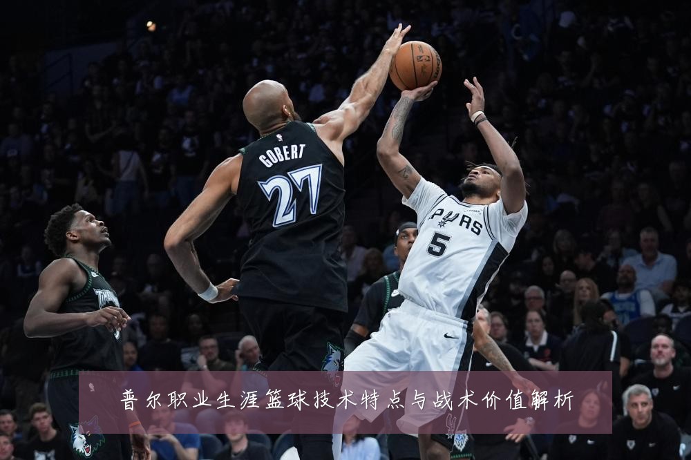 普尔职业生涯篮球技术特点与战术价值解析